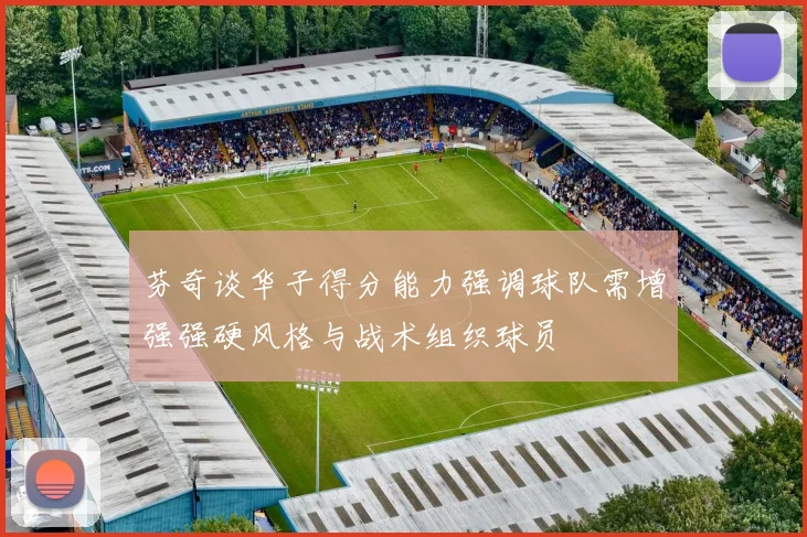 芬奇谈华子得分能力强调球队需增强强硬风格与战术组织球员