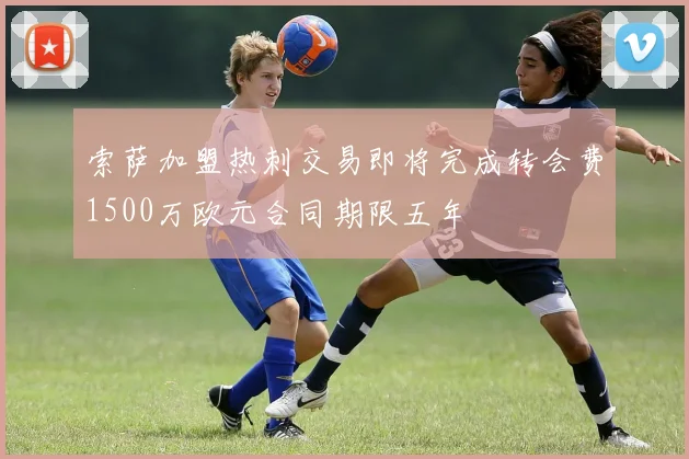 索萨加盟热刺交易即将完成转会费1500万欧元合同期限五年