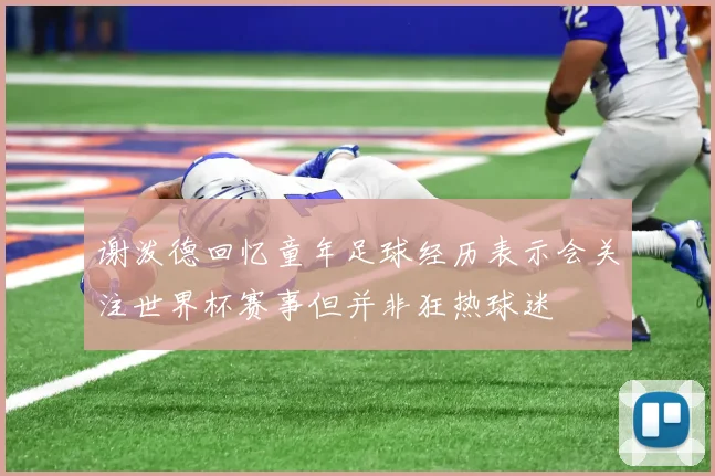 谢泼德回忆童年足球经历表示会关注世界杯赛事但并非狂热球迷