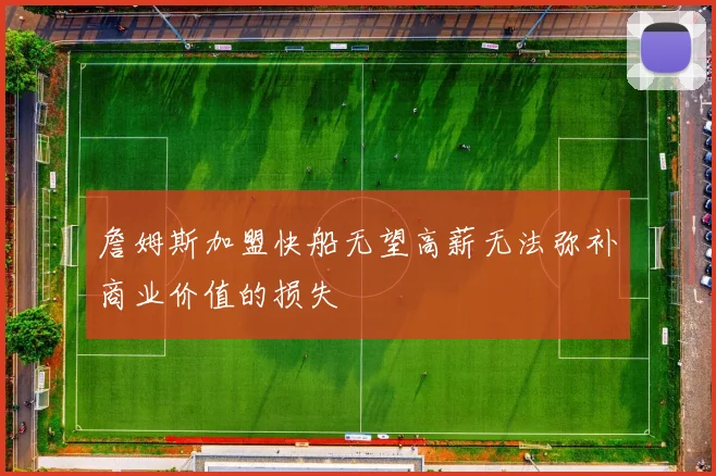 詹姆斯加盟快船无望高薪无法弥补商业价值的损失