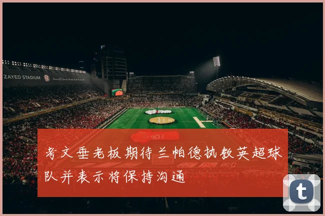考文垂老板期待兰帕德执教英超球队并表示将保持沟通