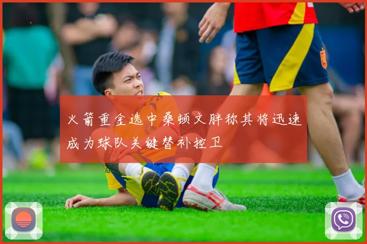 火箭重金选中桑顿文胖称其将迅速成为球队关键替补控卫