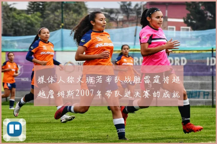 媒体人称文班若率队战胜雷霆将超越詹姆斯2007年带队进决赛的成就