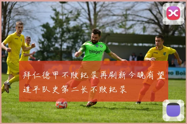 拜仁德甲不败纪录再刷新今晚有望追平队史第二长不败纪录