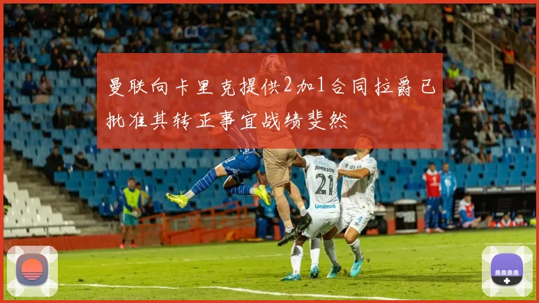 曼联向卡里克提供2加1合同拉爵已批准其转正事宜战绩斐然