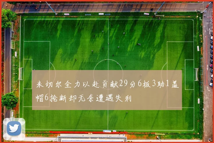 米切尔全力以赴贡献29分6板3助1盖帽6抢断却无奈遭遇失利