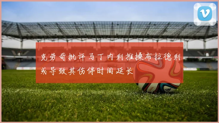克劳奇批评马丁内利推搡布拉德利或导致其伤停时间延长