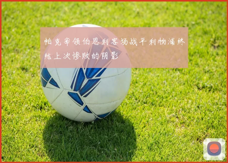 帕克率领伯恩利客场战平利物浦终结上次惨败的阴影