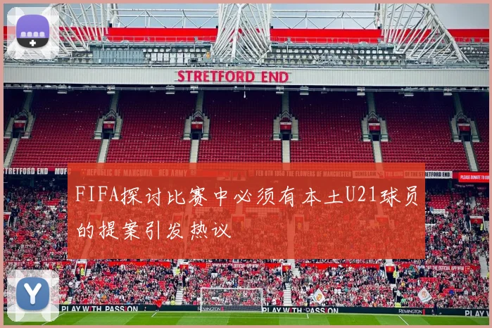 FIFA探讨比赛中必须有本土U21球员的提案引发热议